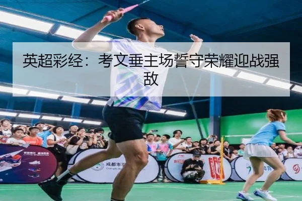 英超彩经：考文垂主场誓守荣耀迎战强敌